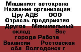 Машинист автокрана › Название организации ­ Цру АДВ777, ООО › Отрасль предприятия ­ Другое › Минимальный оклад ­ 55 000 - Все города Работа » Вакансии   . Ростовская обл.,Волгодонск г.